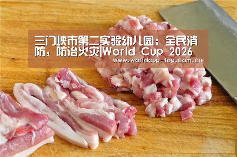 三门峡市第二实验幼儿园:全民消防,防治火灾|World Cup 2026(图4) World Cup 2026