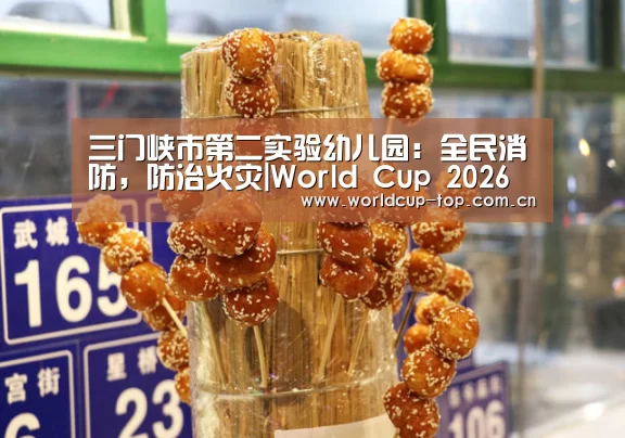 三门峡市第二实验幼儿园:全民消防,防治火灾|World Cup 2026(图3) 世界杯中文网