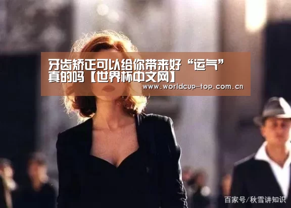 牙齿矫正可以给你带来好“运气” 真的吗【世界杯中文网】